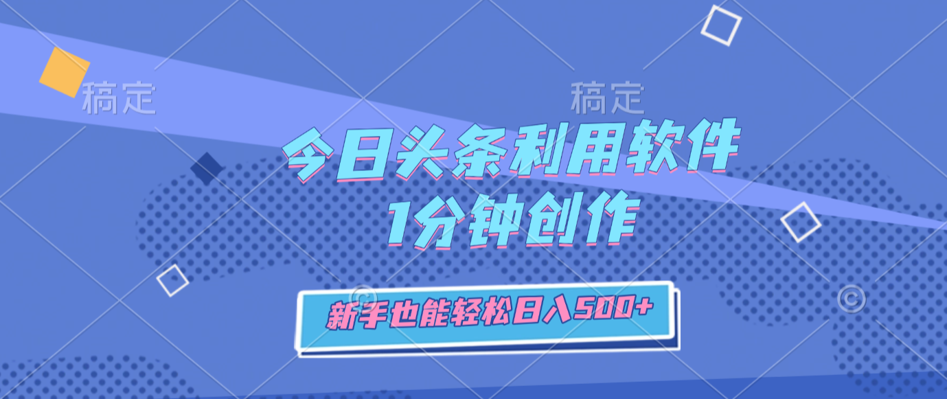 今日头条利用软件，1分钟创作，新手也能轻松日入500+