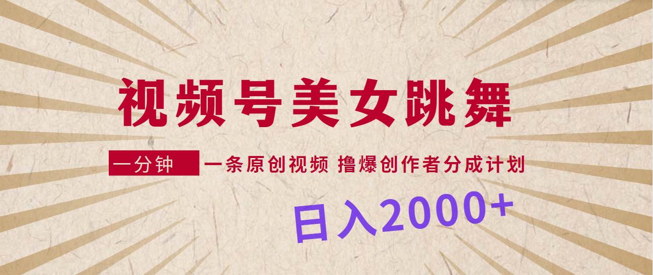 视频号，美女跳舞，一分钟一条原创视频，撸爆创作者分成计划，日入2000+