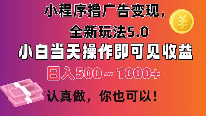 小程序撸广告变现，全新玩法5.0，小白当天操作即可上手，日收益 500~1000+